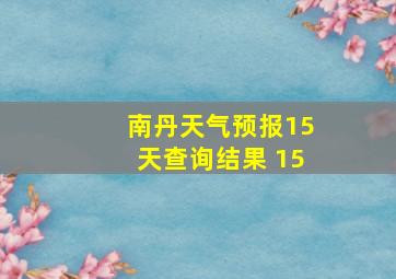 南丹天气预报15天查询结果 15